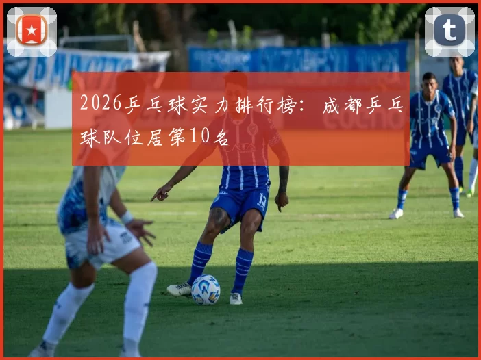 2026乒乓球实力排行榜：成都乒乓球队位居第10名