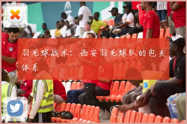 羽毛球战术：西安羽毛球队的包夹体系