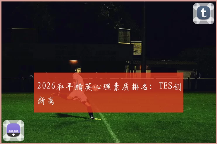 2026和平精英心理素质排名：TES创新高