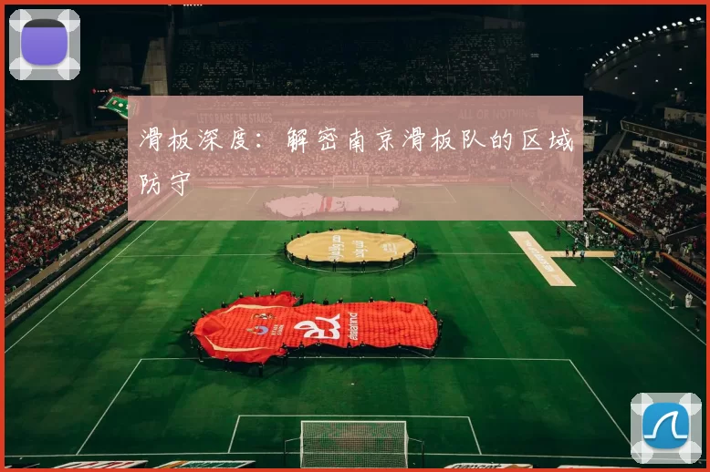 滑板深度：解密南京滑板队的区域防守