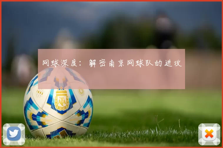 网球深度：解密南京网球队的进攻